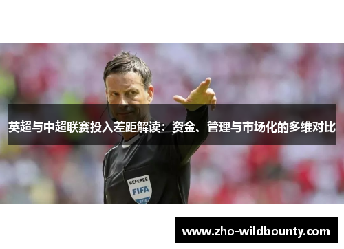 英超与中超联赛投入差距解读：资金、管理与市场化的多维对比