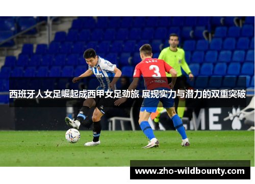 西班牙人女足崛起成西甲女足劲旅 展现实力与潜力的双重突破