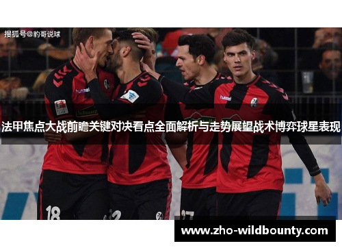 法甲焦点大战前瞻关键对决看点全面解析与走势展望战术博弈球星表现