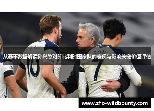 从赛事数据解读孙兴慜对阵比利时国家队的表现与影响关键价值评估