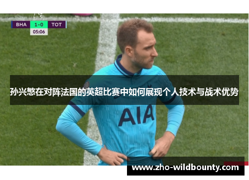 孙兴慜在对阵法国的英超比赛中如何展现个人技术与战术优势