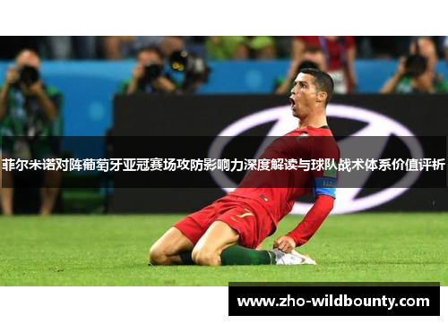 菲尔米诺对阵葡萄牙亚冠赛场攻防影响力深度解读与球队战术体系价值评析