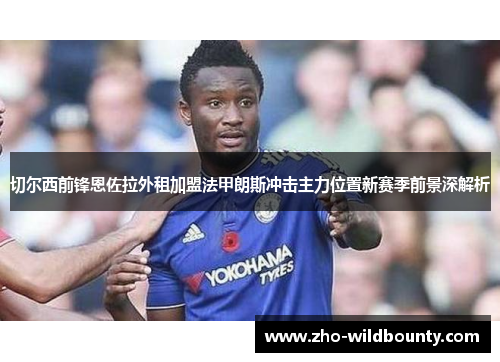 切尔西前锋恩佐拉外租加盟法甲朗斯冲击主力位置新赛季前景深解析