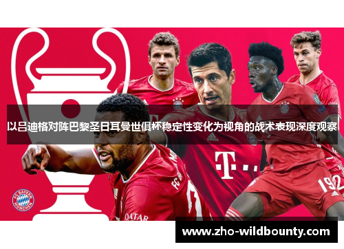 以吕迪格对阵巴黎圣日耳曼世俱杯稳定性变化为视角的战术表现深度观察 以吕迪格对阵巴黎圣日耳曼世俱杯稳定性变化为视角的战术表现深度观察